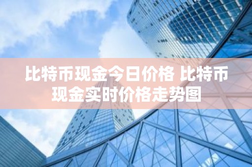 比特币现金今日价格 比特币现金实时价格走势图