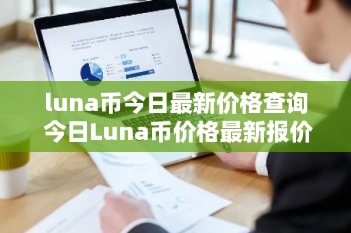 luna币今日最新价格查询 今日Luna币价格最新报价