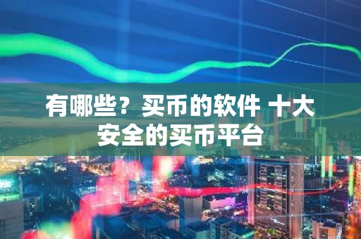 有哪些？买币的软件 十大安全的买币平台