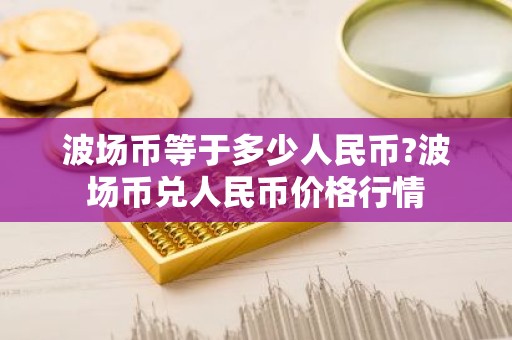 波场币等于多少人民币?波场币兑人民币价格行情