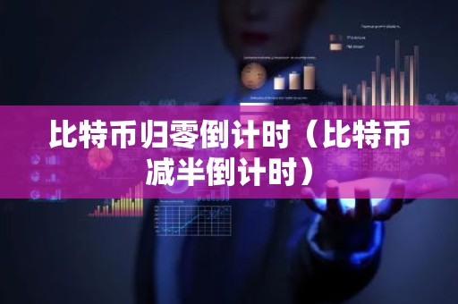 比特币归零倒计时（比特币减半倒计时）
