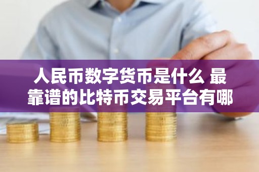 人民币数字货币是什么 最靠谱的比特币交易平台有哪些？