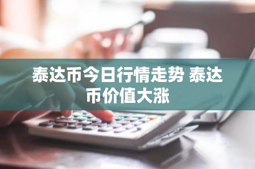 泰达币今日行情走势 泰达币价值大涨