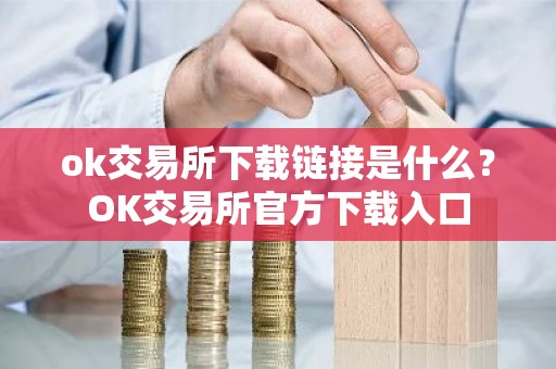 ok交易所下载链接是什么？OK交易所官方下载入口