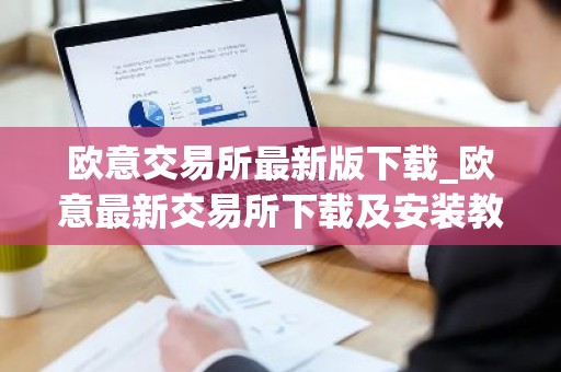 欧意交易所最新版下载_欧意最新交易所下载及安装教程