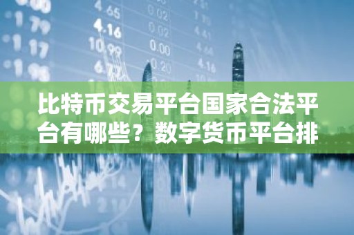 比特币交易平台国家合法平台有哪些？数字货币平台排行