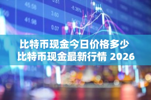 比特币现金今日价格多少 比特币现金最新行情 2026.8.31