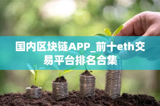 国内区块链APP_前十eth交易平台排名合集