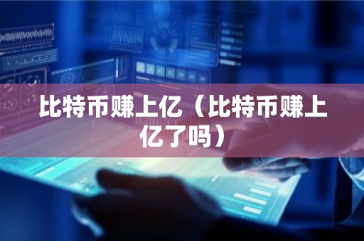 比特币赚上亿（比特币赚上亿了吗）