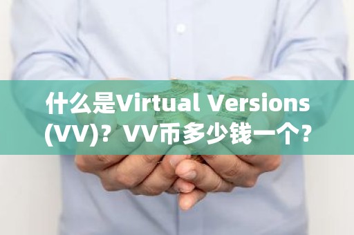 什么是Virtual Versions(VV)？VV币多少钱一个？