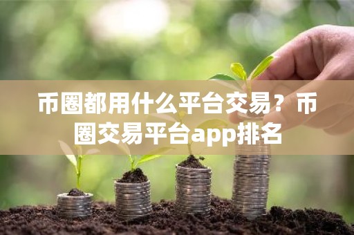 币圈都用什么平台交易？币圈交易平台app排名