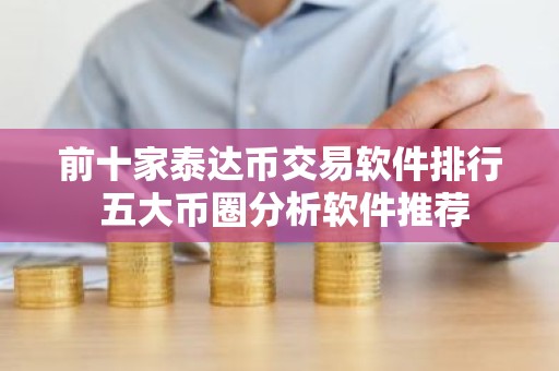 前十家泰达币交易软件排行 五大币圈分析软件推荐