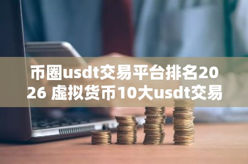 币圈usdt交易平台排名2026 虚拟货币10大usdt交易平台