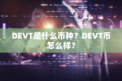 DEVT是什么币种？DEVT币怎么样？