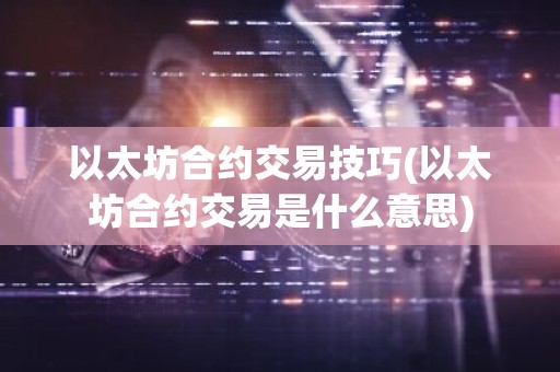 以太坊合约交易技巧(以太坊合约交易是什么意思)