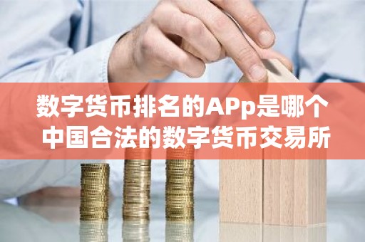 数字货币排名的APp是哪个 中国合法的数字货币交易所