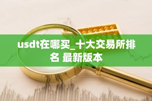 usdt在哪买_十大交易所排名 最新版本