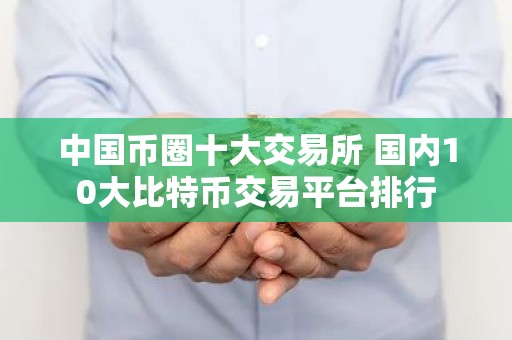 中国币圈十大交易所 国内10大比特币交易平台排行