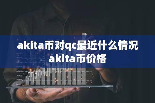 akita币对qc最近什么情况akita币价格