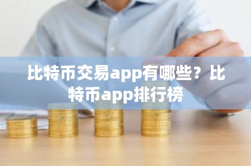 比特币交易app有哪些？比特币app排行榜