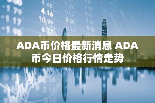 ADA币价格最新消息 ADA币今日价格行情走势