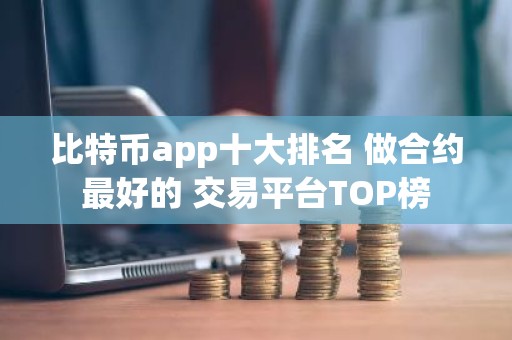 比特币app十大排名 做合约最好的 交易平台TOP榜
