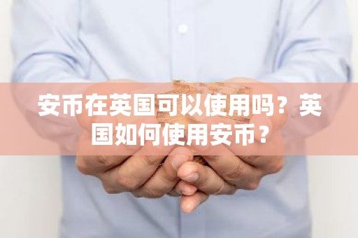 安币在英国可以使用吗？英国如何使用安币？