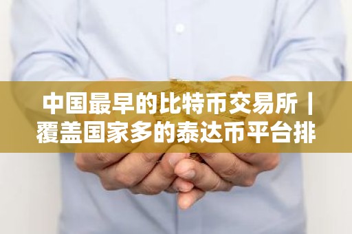 中国最早的比特币交易所｜覆盖国家多的泰达币平台排名汇总