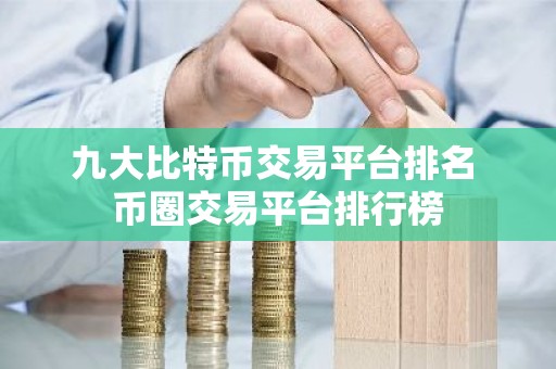 九大比特币交易平台排名 币圈交易平台排行榜