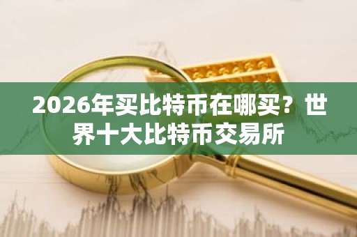 2026年买比特币在哪买？世界十大比特币交易所