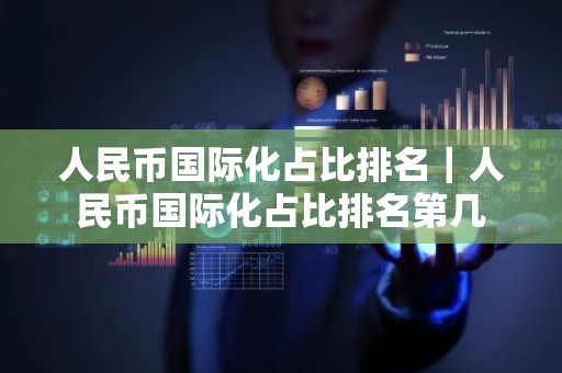 人民币国际化占比排名｜人民币国际化占比排名第几