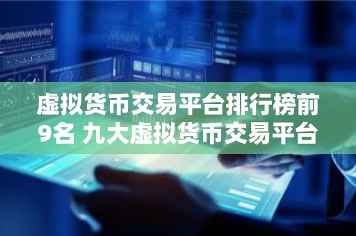虚拟货币交易平台排行榜前9名 九大虚拟货币交易平台排名