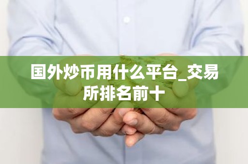 国外炒币用什么平台_交易所排名前十