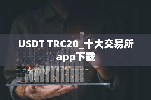 USDT TRC20_十大交易所app下载