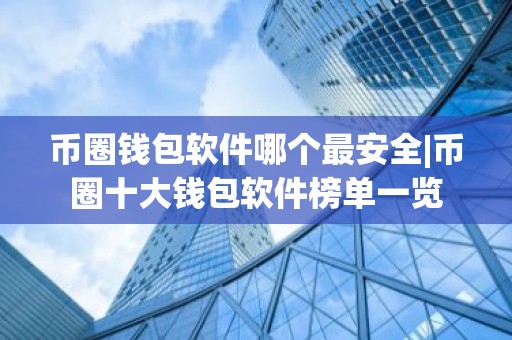 币圈钱包软件哪个最安全|币圈十大钱包软件榜单一览