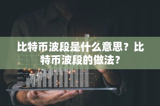 比特币波段是什么意思？比特币波段的做法？
