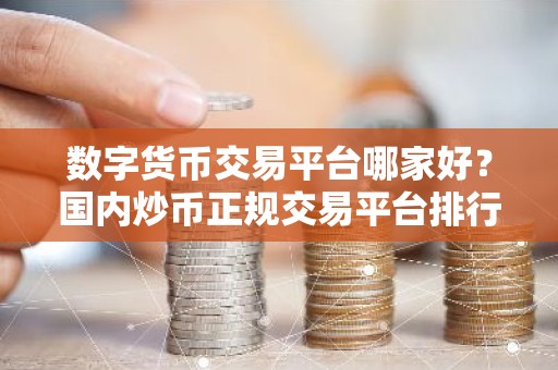 数字货币交易平台哪家好？国内炒币正规交易平台排行榜