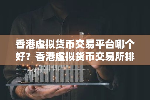 香港虚拟货币交易平台哪个好？香港虚拟货币交易所排名