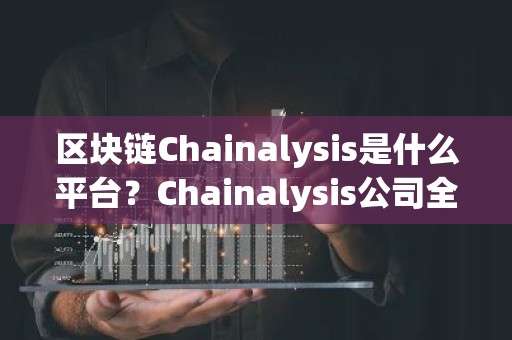 区块链Chainalysis是什么平台？Chainalysis公司全面介绍