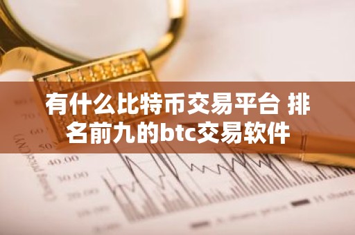 有什么比特币交易平台 排名前九的btc交易软件