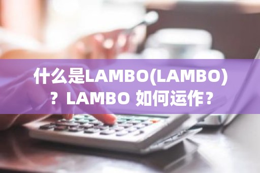 什么是LAMBO(LAMBO)？LAMBO 如何运作？