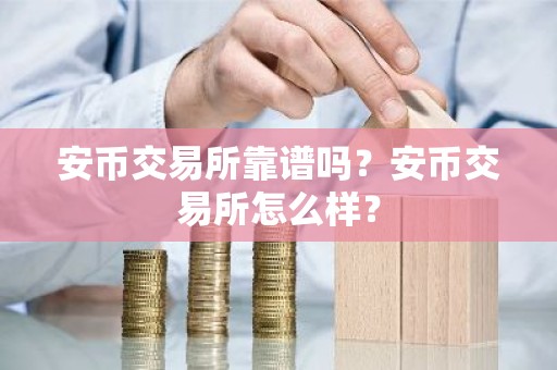 安币交易所靠谱吗？安币交易所怎么样？