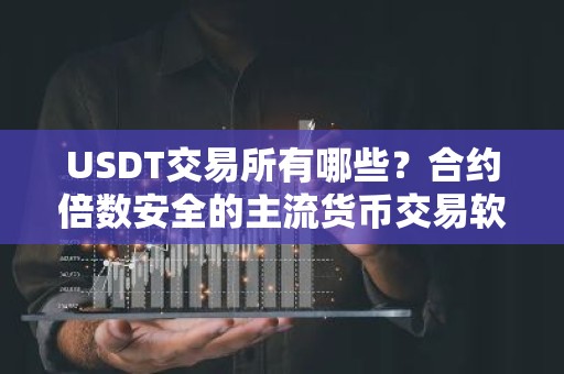 USDT交易所有哪些？合约倍数安全的主流货币交易软件排名合集