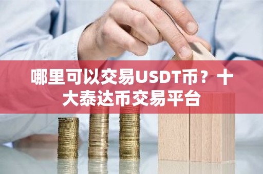 哪里可以交易USDT币？十大泰达币交易平台