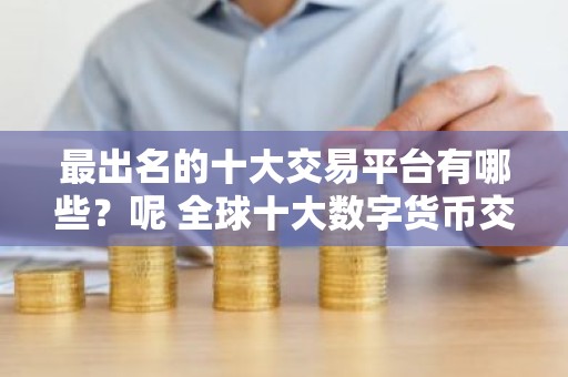 最出名的十大交易平台有哪些？呢 全球十大数字货币交易所排名
