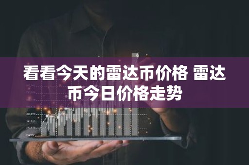 看看今天的雷达币价格 雷达币今日价格走势
