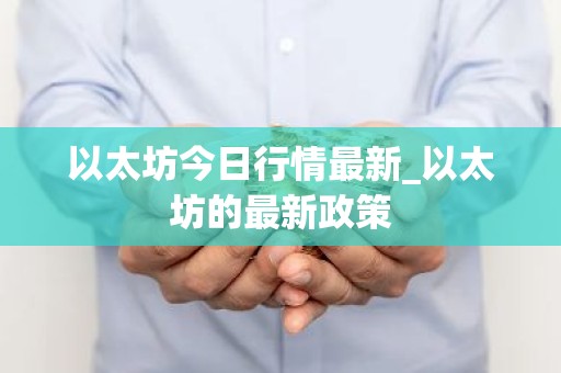以太坊今日行情最新_以太坊的最新政策