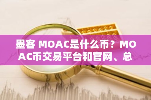 墨客 MOAC是什么币？MOAC币交易平台和官网、总量介绍