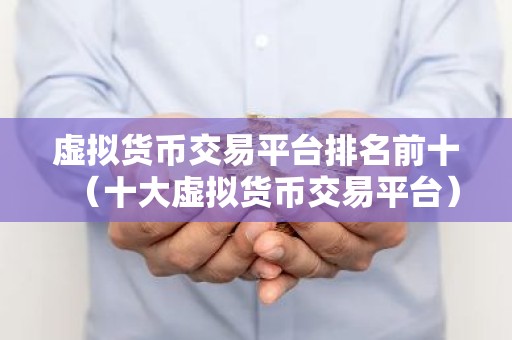 虚拟货币交易平台排名前十（十大虚拟货币交易平台）