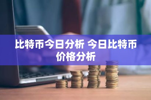 比特币今日分析 今日比特币价格分析